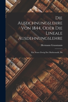 Paperback Die Ausdchnungslehre von 1844, Oder die Lineale Ausdehnungslehre: Ein Neuer Zweig der Mathematik, Da Book