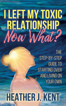 Paperback I Left My Toxic Relationship -Now What?: The Step-By-Step Guide to Starting Over and Living on Your Own Book