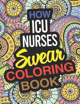 Paperback How ICU Nurses Swear Coloring Book: A Critical Care Nurse Coloring Book