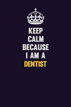 Keep Calm Because I Am A Dentist: Motivational and inspirational career blank lined gift notebook with matte finish