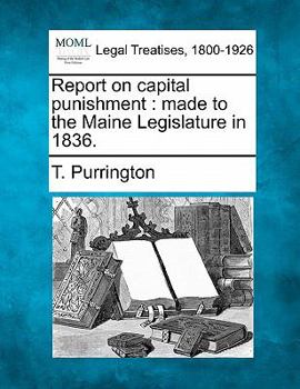 Report on Capital Punishment, Made to the Maine Legislature in 1836 (Classic Reprint)