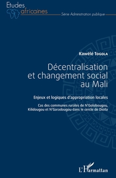 Décentralisation et changement social au Mali: Enjeux et logiques d'appropriation locales Cas des communes rurales de N'Golobougou, Kilidougou et ... Dioïla (Études Africaines) (French Edition)