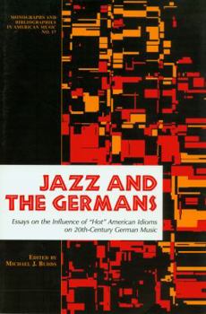 Paperback Jazz and the Germans: Essays on the Influence of "Hot" American Idioms on 20th Century German Music (Monographs and Bibliographies in American Music, No. 17) Book