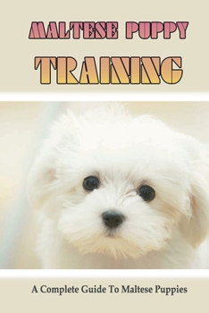 Paperback Maltese Puppy Training- A Complete Guide To Maltese Puppies: Maltese Puppy Training Tricks Book