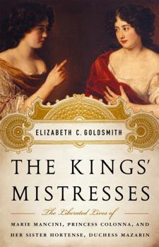 Hardcover The Kings' Mistresses: The Liberated Lives of Marie Mancini, Princess Colonna, and Her Sister Hortense, Duchess Mazarin Book