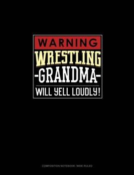 Warning! Wrestling Grandma Will Yell Loudly!: Composition Notebook: Wide Ruled