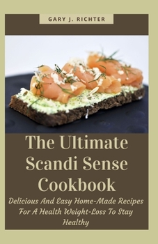 The Ultimate Scandi Sense Cookbook: Delicious And Easy Home-Made Recipes For A Health Weight-Loss To Stay Healthy