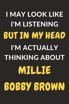I May Look Like I'm Listening But In My Head I'm Actually Thinking About Millie Bobby Brown: Millie Bobby Brown Journal Notebook to Write Down Things, ... or Keep Track of Habits (6" x 9" - 120 Pages)