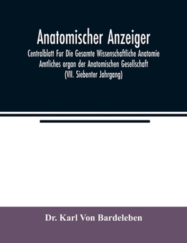 Anatomischer Anzeiger; Centralblatt Fur Die Gesamte Wissenschaftliche Anatomie. Amtliches organ der Anatomischen Gesellschaft (VII. Siebenter Jahrgang
