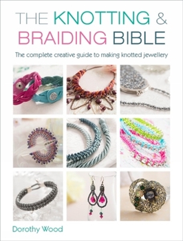 Paperback The Knotting & Braiding Bible: A Complete Creative Guide to Making Knotted Jewellery Book