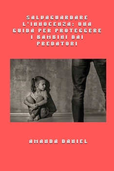 Salvaguardare l'innocenza - una guida per proteggere i bambini dai predatori (Italian Edition)