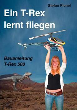 Paperback Ein T-Rex lernt fliegen: Bauanleitung T-Rex 500 [German] Book