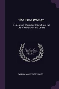 Paperback The True Woman: Elements of Character Drawn From the Life of Mary Lyon and Others Book