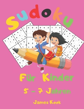 Sudoku f�r Kinder 5 - 7 Jahren: : 200 Sudokus f�r Kinder im Alter von 5 bis 7 Jahren mit L�sungen - Verbesserung von Ged�chtnis und Logik. Dieses Aktivit�tenbuch wurde speziell f�r Kinder erstellt.