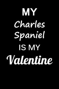 My Charles Spaniel Is My Valentine: Unique Notebook Journal For Charles Spaniel Owners and Lovers, Funny Valentine's Day Gift for Women, Men, Kids, ... Pages for College, School, Home  & Work .