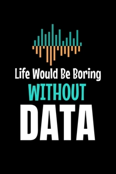 Life Would Be Boring Without Data: Blank Lined Journal Gift For Computer Data Science Related People.