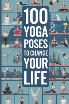 Paperback 100 Yoga Poses to Change Your Life: A Complete Guide to the Top 100 Poses for Stress Relief, Strength, Flexibility, and Holistic Healing Through Time- Book