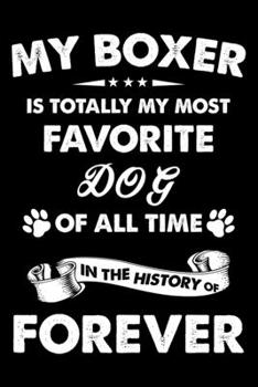 My Boxer Is Totally My Most Favorite Dog Of All Time In The History Of Forever: Cute Boxer Lined journal Notebook, Great Accessories & Gift Idea for ... journal Notebook With An Inspirational Quote.