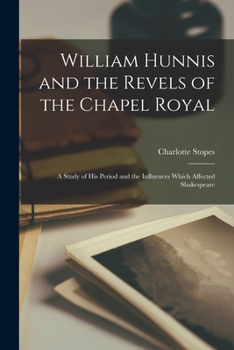 William Hunnis and the Revels of the Chapel Royal: A Study of His Period and the Influences Which Affected Shakespeare - Primary Source Edition