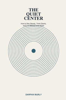The Quiet Center: Finding an Inner Ground in a Noisy World (The Inner Clarity Series)
