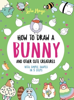 Paperback How to Draw a Bunny and Other Cute Creatures with Simple Shapes in 5 Steps Book