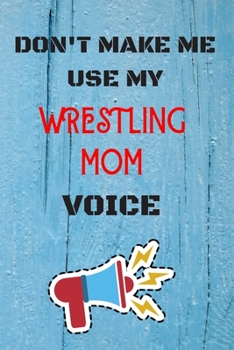 Paperback DON'T MAKE ME USE MY Wrestling MOM VOICE, Funny Wrestling MOM Notebook Gift: lined Notebook / Journal Gift, 110 Pages, 6x9, Soft Cover, Matte Finish Book