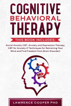 Cognitive Behavioral Therapy: This Book Includes: Social Anxiety CBT, Anxiety and Depression Therapy, CBT for Anxiety (7 Techniques for Retraining Your Mind and Find Freedom form Brain Disorder, Anger