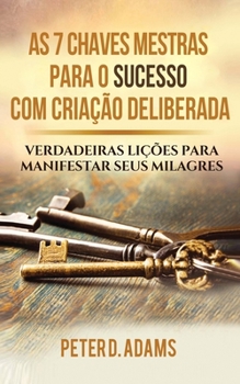 Paperback As 7 Chaves Mestras Para O Sucesso Com Criação Deliberada: Verdadeiras Lições Para Manifestar Seus Milagres [Portuguese] Book