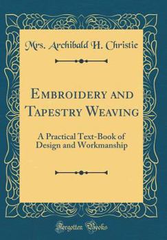 Embroidery and Tapestry Weaving: A Practical Text-Book of Design and Workmanship (Classic Reprint)