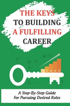 Paperback The Keys To Building A Fulfilling Career: A Step-By-Step Guide For Pursuing Desired Roles: Acquire Your Ideal Roles Book
