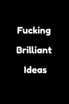 Fucking Brilliant Ideas : Funny Office NoteBook For Coworkers/Women/Men/Boss/Colleagues/Students/Friends.: Lined Notebook / Journal Gift, 120 Pages, 6x9.