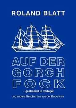 Auf der Gorch Fock ... gestrandet in Portugal: und andere Geschichten aus der Backskiste