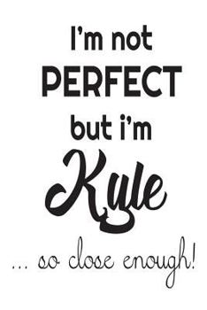 Paperback I'm Not Perfect But I'm Kyle... So Close Enough!: Funny Personalized Gift Notebook For Boys Book