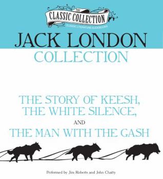 Jack London Collection: The Story of Keesh, The White Silence, The Man with the Gash