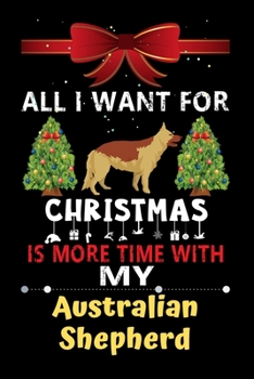 Paperback All I want for Christmas is more time with my Australian Shepherd: Christmas Gift for Australian Shepherd Lovers, Australian Shepherd Lovers Journal / Book