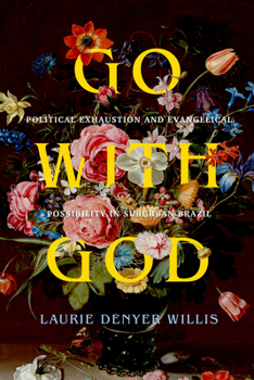 Go with God: Political Exhaustion and Evangelical Possibility in Suburban Brazil (Volume 12)