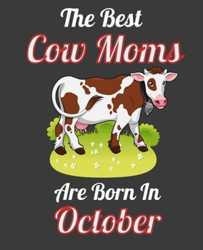 The Best Cow Moms Are Born In October: This Awesome Cow Notebook Journal Cute Themed Gift Idea For Cow Lover, Farmer, Rancher. Make it as Birthday ... Aunt Sisters. To Use in School Home or Office
