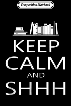 Composition Notebook: Keep Calm And Shh Funny Librarian  Journal/Notebook Blank Lined Ruled 6x9 100 Pages