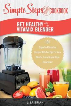 Paperback Get Healthy with the Vitamix Blender: A Simple Steps Brand Cookbook: 101 Superfood Smoothie Recipes With Pro Tips For Your Blender, From Simple Steps Book