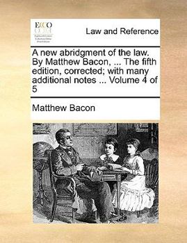 Paperback A New Abridgment of the Law. by Matthew Bacon, ... the Fifth Edition, Corrected; With Many Additional Notes ... Volume 4 of 5 Book