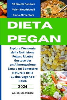 Dieta Pegan: Esplora l'Armonia della Nutrizione Pegan: Ricette Gustose per un'Alimentazione Sana e un Benessere Naturale nella Cucina Vegana e Paleo (Italian Edition)