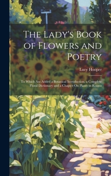 Hardcover The Lady's Book of Flowers and Poetry: To Which Are Added a Botanical Introduction, a Complete Floral Dictionary and a Chapter On Plants in Rooms Book