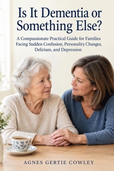 Paperback Is It Dementia or Something Else?: A Compassionate Practical Guide for Families Facing Sudden Confusion, Personality Changes, Delirium, and Depression Book