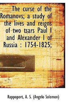 The Curse of the Romanovs; a Study of the Lives and Reigns of Two Tsars Paul I and Alexander I of Ru
