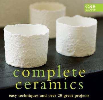 Hardcover Complete Ceramics: Easy Techniques and Over 20 Great Projects Book