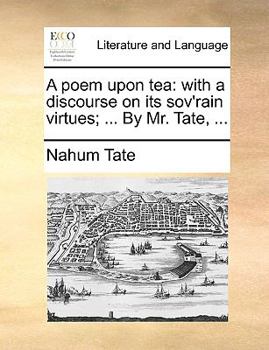 Paperback A Poem Upon Tea: With a Discourse on Its Sov'rain Virtues; ... by Mr. Tate, ... Book