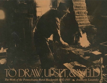 Paperback To Draw, Upset, and Weld: The Work of the Pennsylvania Rural Blacksmith, 1742-1935 Book