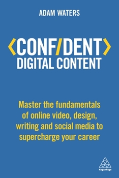 Paperback Confident Digital Content: Master the Fundamentals of Online Video, Design, Writing and Social Media to Supercharge Your Career Book