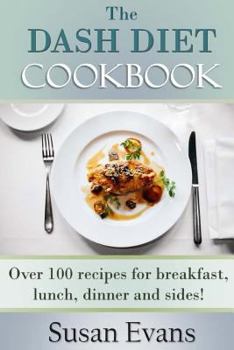 Paperback The DASH Diet Cookbook: Over 100 recipes for breakfast, lunch, dinner and sides! Book