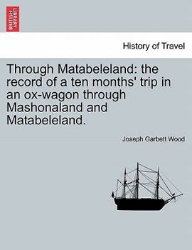 Paperback Through Matabeleland: The Record of a Ten Months' Trip in an Ox-Wagon Through Mashonaland and Matabeleland. Book